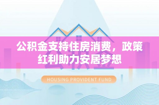 轮台公积金支持住房消费，政策红利助力安居梦想