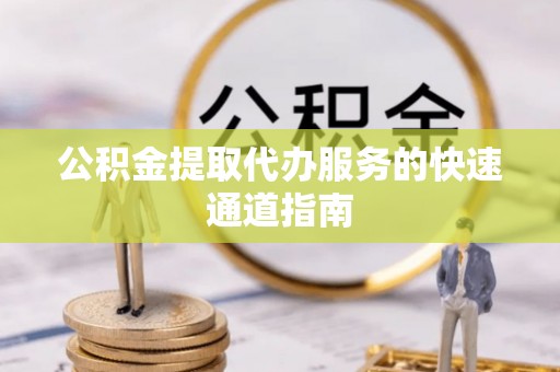 轮台公积金提取代办服务的快速通道指南