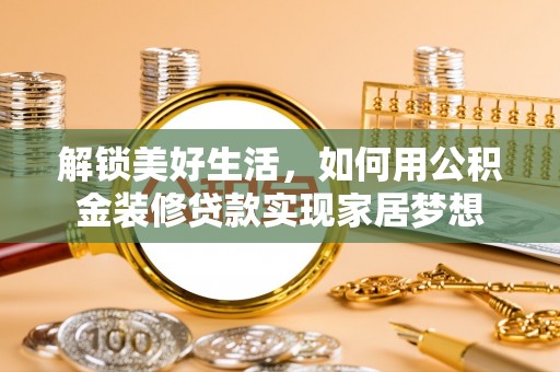 轮台解锁美好生活，如何用公积金装修贷款实现家居梦想