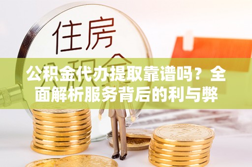 轮台公积金代办提取靠谱吗？全面解析服务背后的利与弊