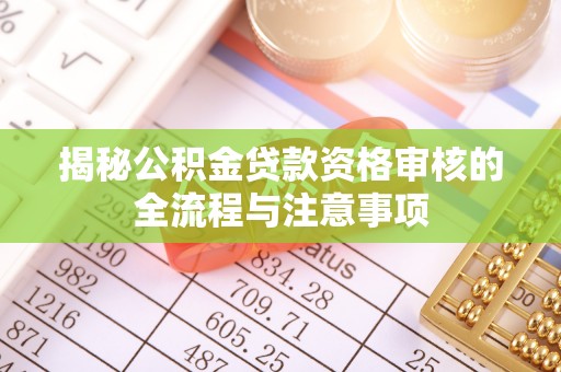 轮台揭秘公积金贷款资格审核的全流程与注意事项