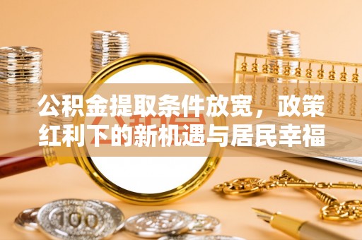 轮台公积金提取条件放宽，政策红利下的新机遇与居民幸福感提升
