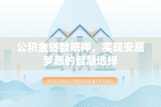 轮台公积金贷款抵押，实现安居梦想的智慧选择