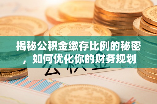 轮台揭秘公积金缴存比例的秘密，如何优化你的财务规划