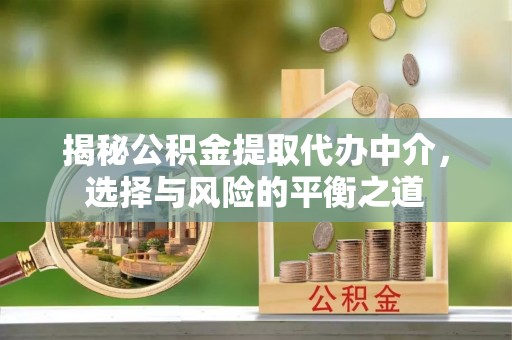 轮台揭秘公积金提取代办中介，选择与风险的平衡之道