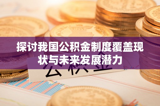 轮台探讨我国公积金制度覆盖现状与未来发展潜力