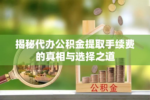 轮台揭秘代办公积金提取手续费的真相与选择之道
