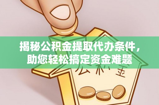 轮台揭秘公积金提取代办条件，助您轻松搞定资金难题