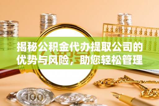 轮台揭秘公积金代办提取公司的优势与风险，助您轻松管理财务