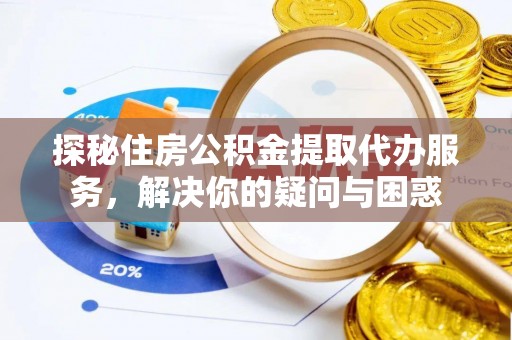 轮台探秘住房公积金提取代办服务，解决你的疑问与困惑