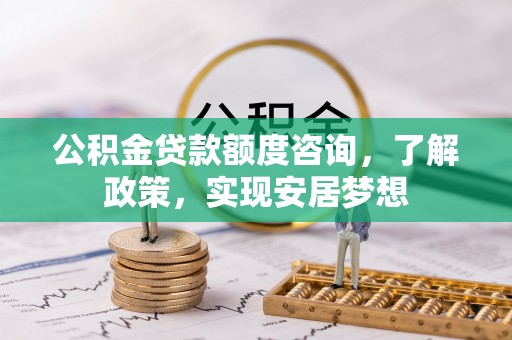 轮台公积金贷款额度咨询，了解政策，实现安居梦想