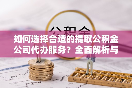 轮台如何选择合适的提取公积金公司代办服务？全面解析与建议