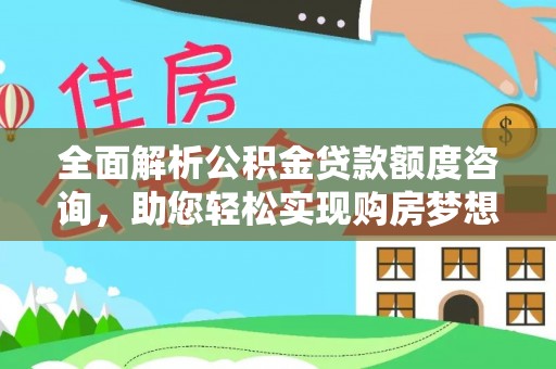 轮台全面解析公积金贷款额度咨询，助您轻松实现购房梦想