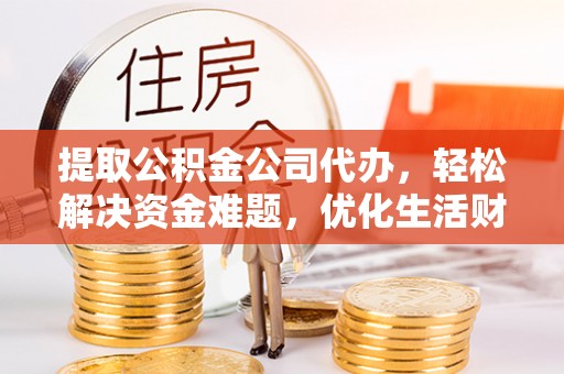 轮台提取公积金公司代办，轻松解决资金难题，优化生活财务管理