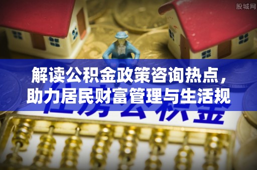 轮台解读公积金政策咨询热点，助力居民财富管理与生活规划
