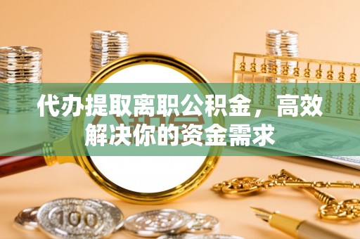 轮台代办提取离职公积金，高效解决你的资金需求