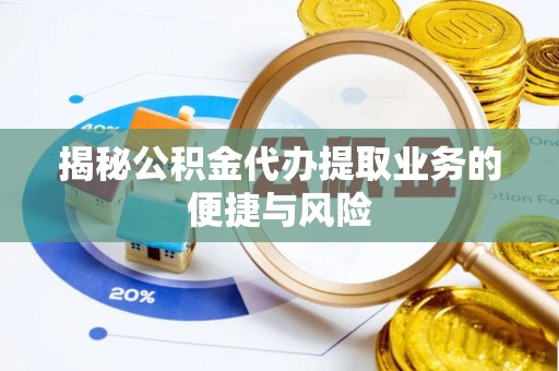 轮台揭秘公积金代办提取业务的便捷与风险