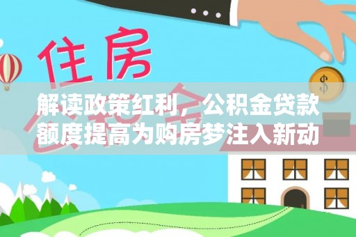 轮台解读政策红利，公积金贷款额度提高为购房梦注入新动力
