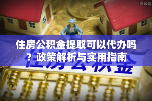 轮台住房公积金提取可以代办吗？政策解析与实用指南