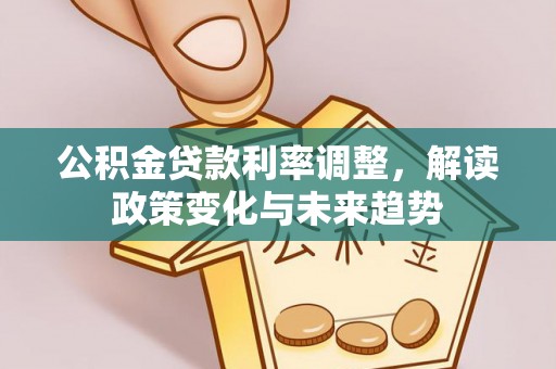 轮台公积金贷款利率调整，解读政策变化与未来趋势