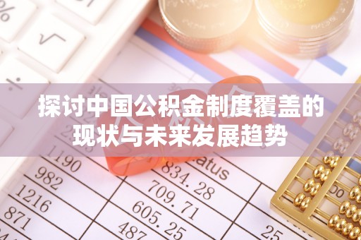 轮台探讨中国公积金制度覆盖的现状与未来发展趋势
