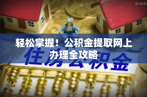 轮台轻松掌握！公积金提取网上办理全攻略