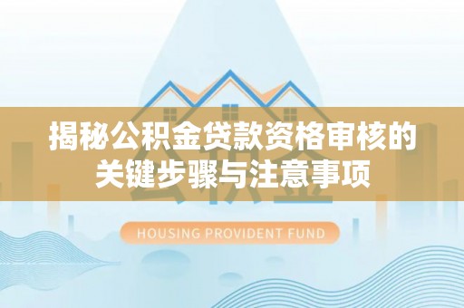 轮台揭秘公积金贷款资格审核的关键步骤与注意事项