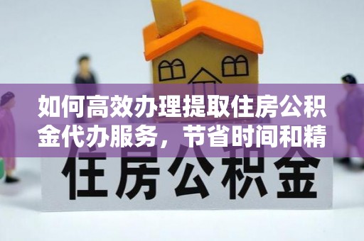 轮台如何高效办理提取住房公积金代办服务，节省时间和精力
