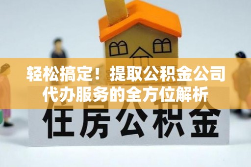 轮台轻松搞定！提取公积金公司代办服务的全方位解析