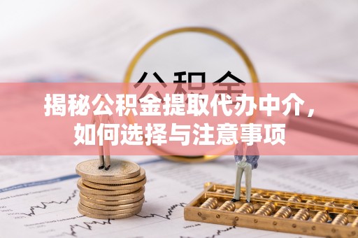 轮台揭秘公积金提取代办中介，如何选择与注意事项