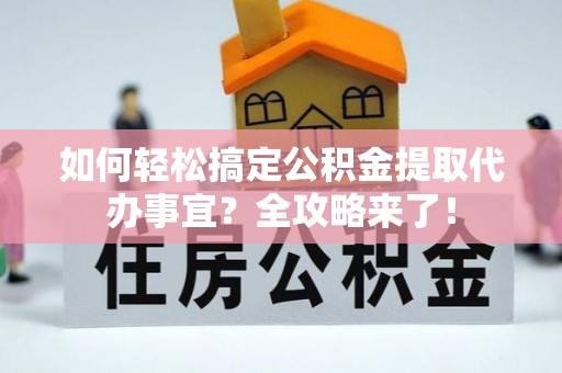 轮台如何轻松搞定公积金提取代办事宜？全攻略来了！
