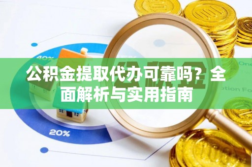 轮台公积金提取代办可靠吗？全面解析与实用指南