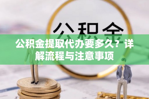 轮台公积金提取代办要多久？详解流程与注意事项