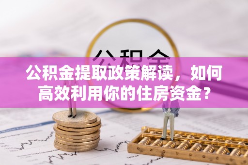 轮台公积金提取政策解读，如何高效利用你的住房资金？