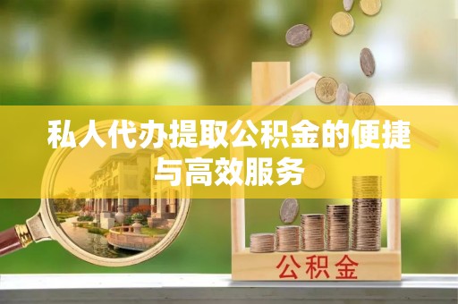 轮台私人代办提取公积金的便捷与高效服务