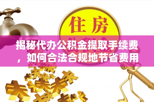 轮台揭秘代办公积金提取手续费，如何合法合规地节省费用