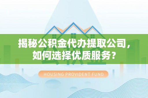 轮台揭秘公积金代办提取公司，如何选择优质服务？