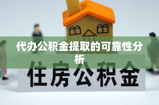 轮台代办公积金提取的可靠性分析