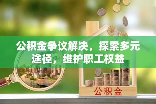 轮台公积金争议解决，探索多元途径，维护职工权益