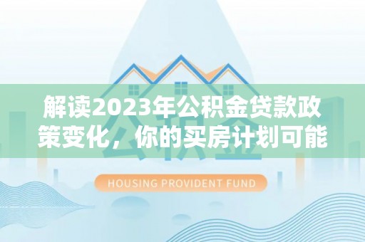 轮台解读2023年公积金贷款政策变化，你的买房计划可能需要重新规划