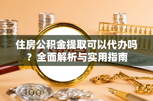 轮台住房公积金提取可以代办吗？全面解析与实用指南