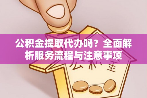 轮台公积金提取代办吗？全面解析服务流程与注意事项