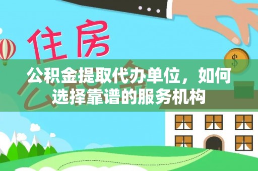 轮台公积金提取代办单位，如何选择靠谱的服务机构