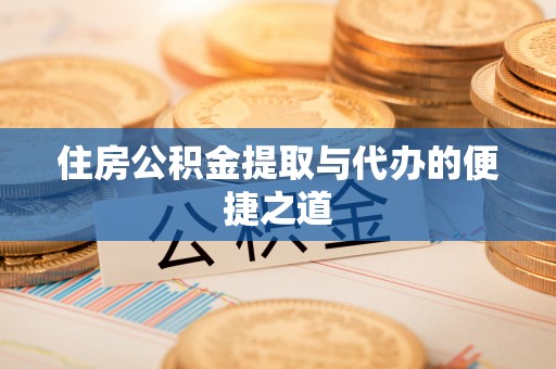 轮台住房公积金提取与代办的便捷之道