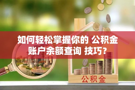 轮台如何轻松掌握你的 公积金账户余额查询 技巧？