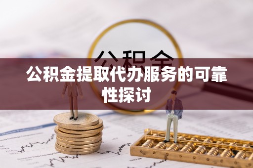 轮台公积金提取代办服务的可靠性探讨