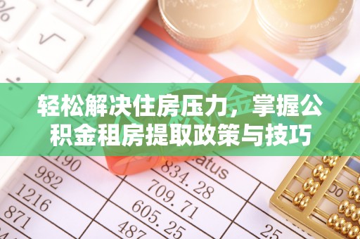 轮台轻松解决住房压力，掌握公积金租房提取政策与技巧