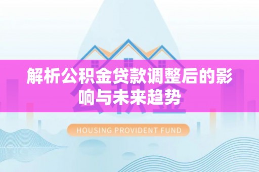轮台解析公积金贷款调整后的影响与未来趋势