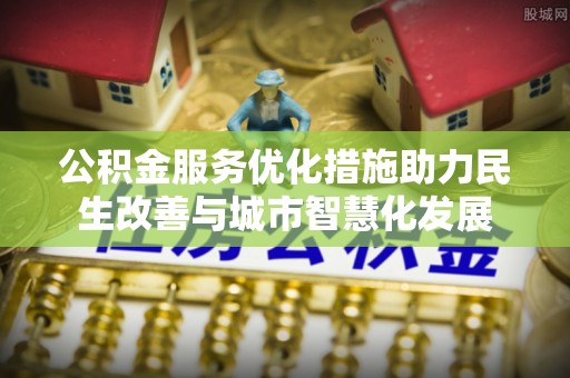 轮台公积金服务优化措施助力民生改善与城市智慧化发展