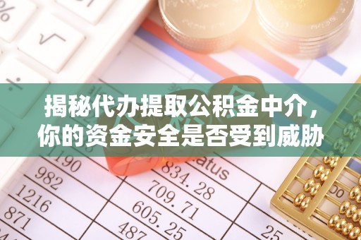 轮台揭秘代办提取公积金中介，你的资金安全是否受到威胁？